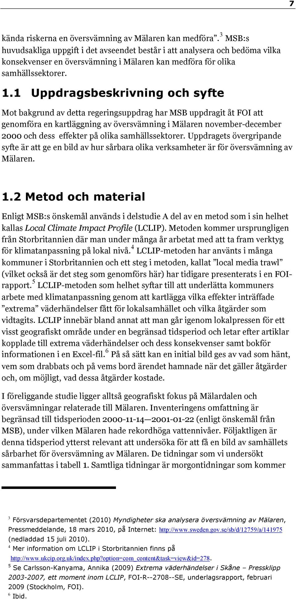 1 Uppdragsbeskrivning och syfte Mot bakgrund av detta regeringsuppdrag har MSB uppdragit åt FOI att genomföra en kartläggning av översvämning i Mälaren november-december 2000 och dess effekter på