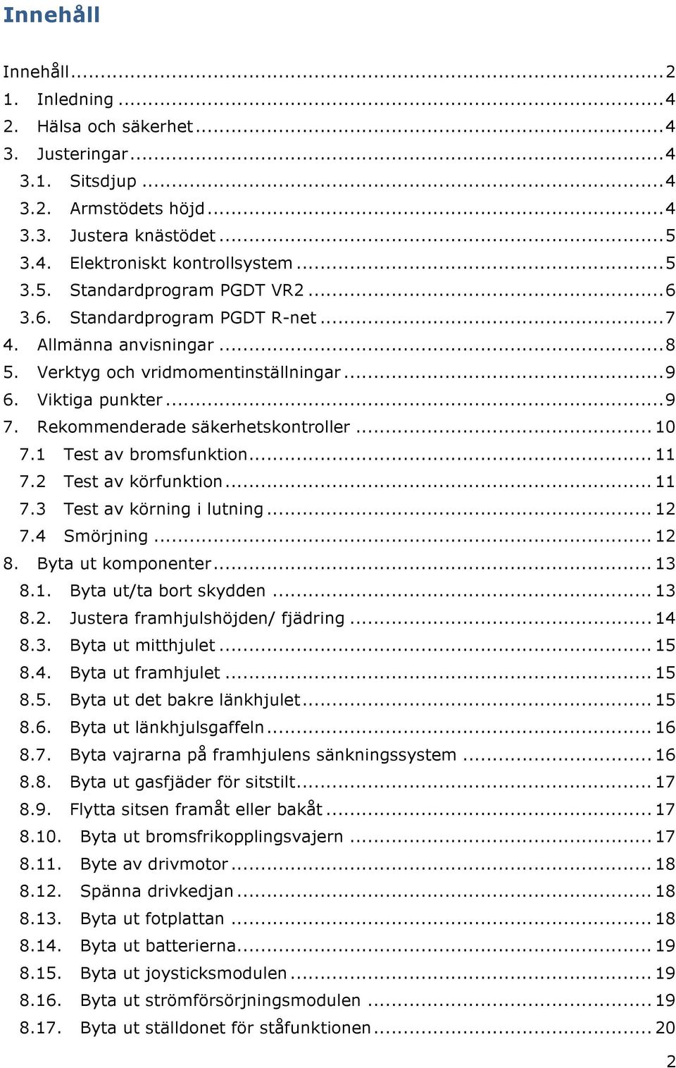 1 Test av bromsfunktion... 11 7.2 Test av körfunktion... 11 7.3 Test av körning i lutning... 12 7.4 Smörjning... 12 8. Byta ut komponenter... 13 8.1. Byta ut/ta bort skydden... 13 8.2. Justera framhjulshöjden/ fjädring.