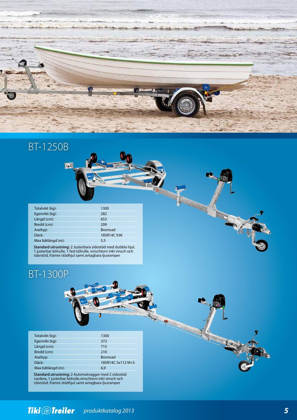 BT-1300P Totalvikt (kg): 1300 Egenvikt (kg): 372 Längd (cm): 715 Bredd (cm): 210 185R14C 5x112 M+S Маx båtlängd (m): 6,9 Standard