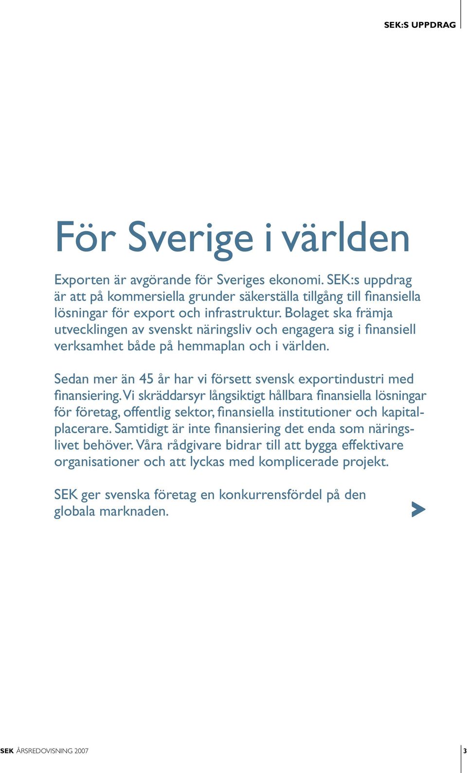 Bolaget ska främja utvecklingen av svenskt näringsliv och engagera sig i finansiell verksamhet både på hemmaplan och i världen.