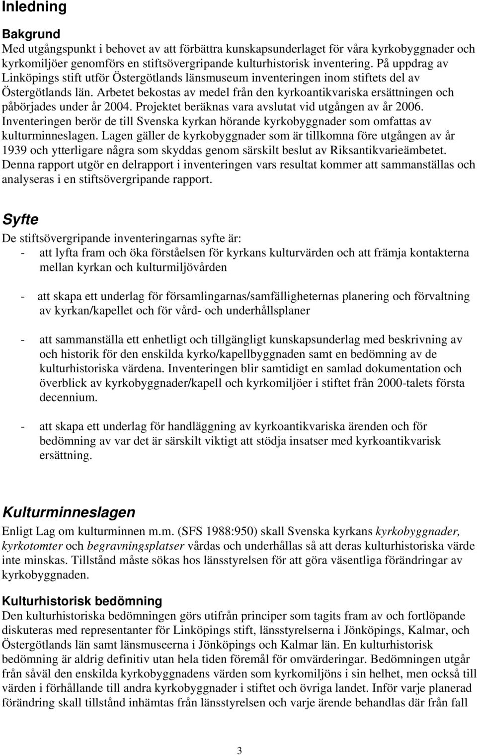 Arbetet bekostas av medel från den kyrkoantikvariska ersättningen och påbörjades under år 2004. Projektet beräknas vara avslutat vid utgången av år 2006.