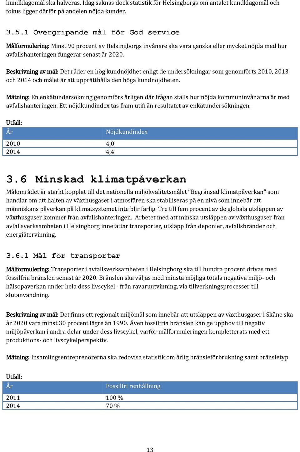 Beskrivning av mål: Det råder en hög kundnöjdhet enligt de undersökningar som genomförts 2010, 2013 och 2014 och målet är att upprätthålla den höga kundnöjdheten.