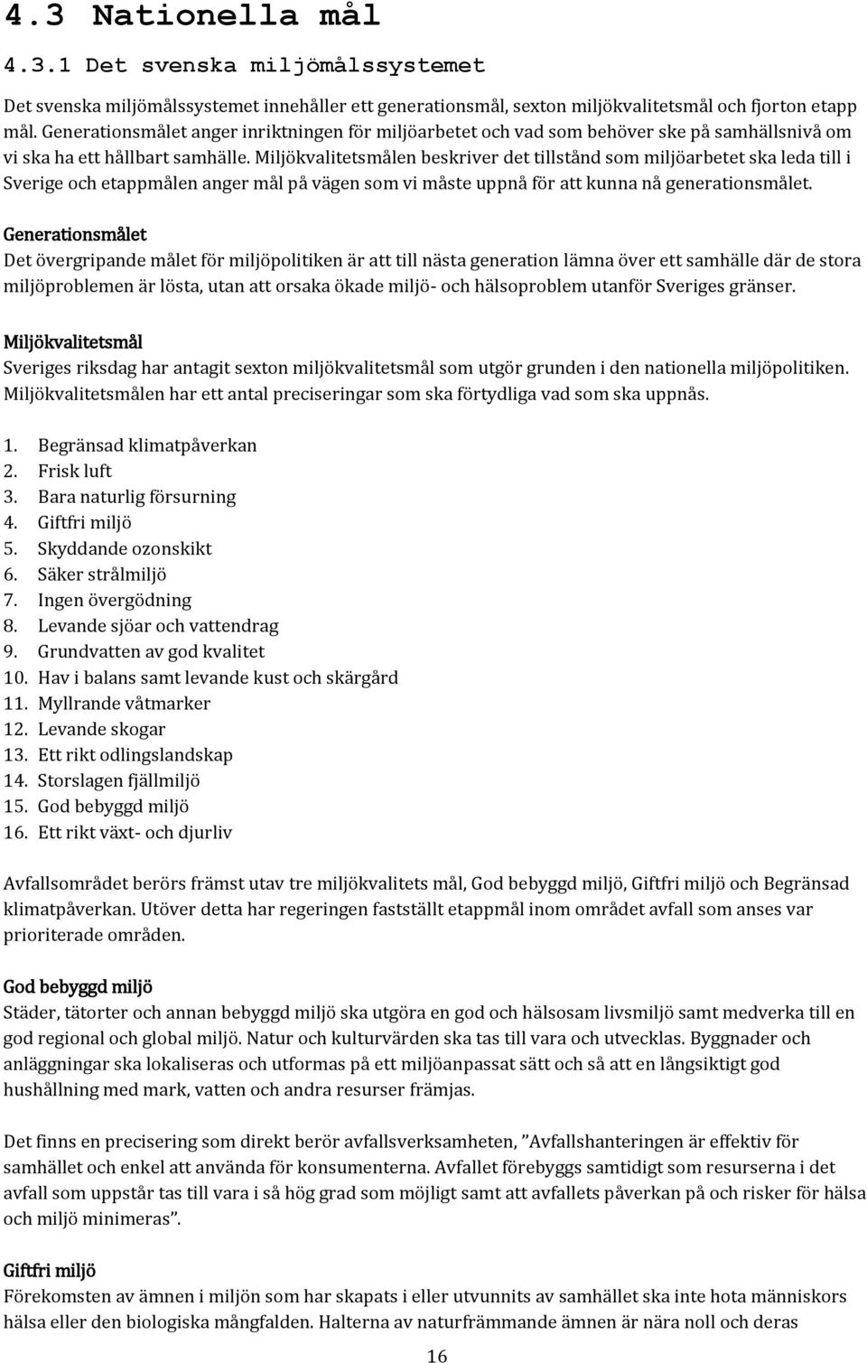 Miljökvalitetsmålen beskriver det tillstånd som miljöarbetet ska leda till i Sverige och etappmålen anger mål på vägen som vi måste uppnå för att kunna nå generationsmålet.