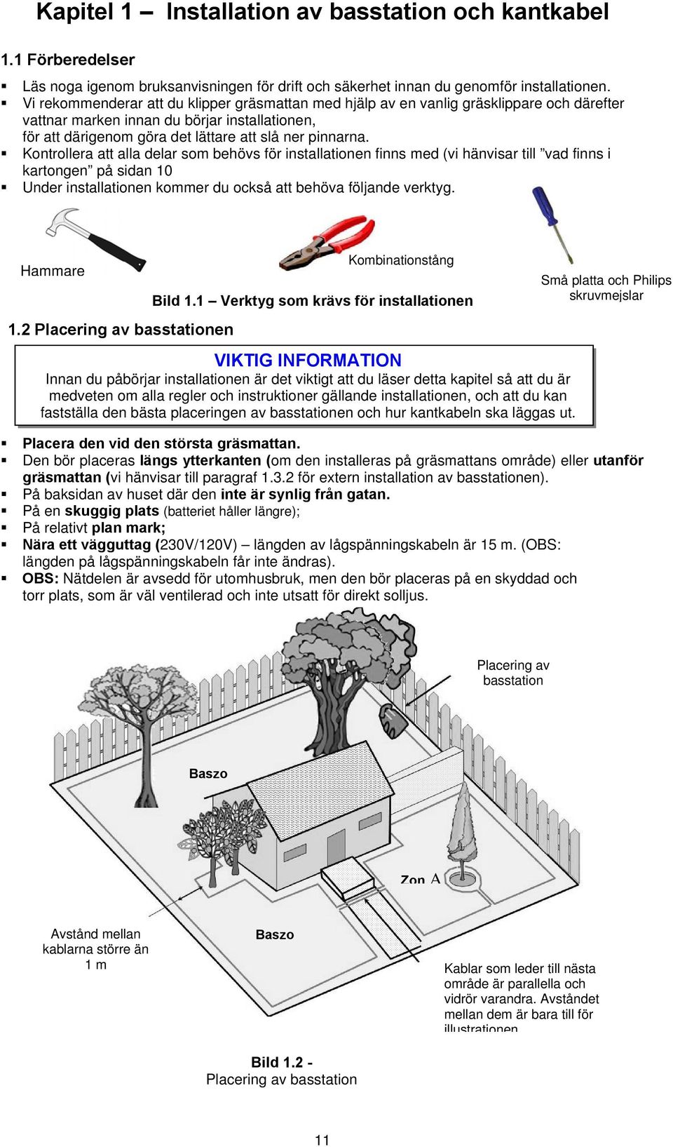 Kontrollera att alla delar som behövs för installationen finns med (vi hänvisar till vad finns i kartongen på sidan 10 Under installationen kommer du också att behöva följande verktyg. Hammare 1.