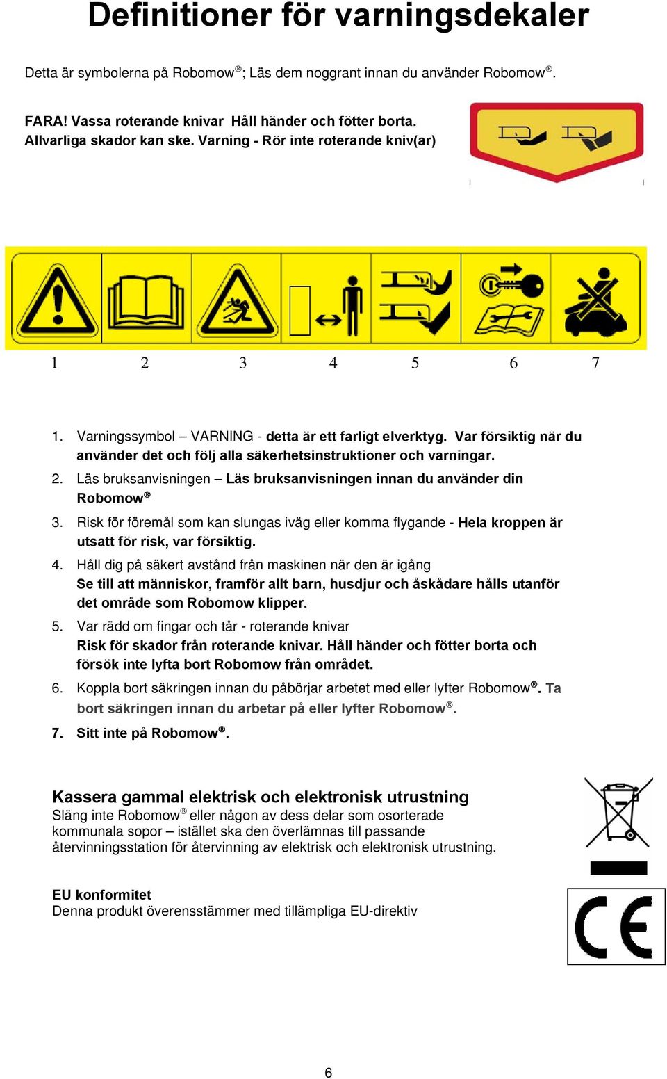 Risk för föremål som kan slungas iväg eller komma flygande - Hela kroppen är utsatt för risk, var försiktig. 4.