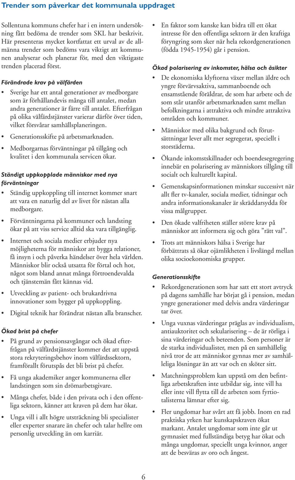 Förändrade krav på välfärden Sverige har ett antal generationer av medborgare som är förhållandevis många till antalet, medan andra generationer är färre till antalet.