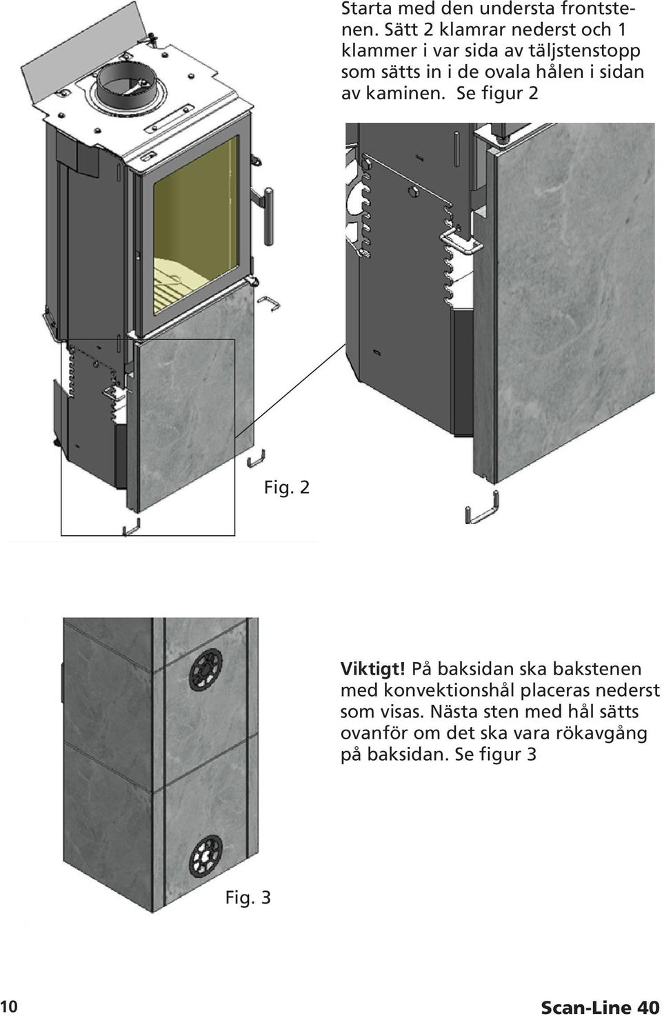 hålen i sidan av kaminen. Se figur 2 Fig. 2 Viktigt!