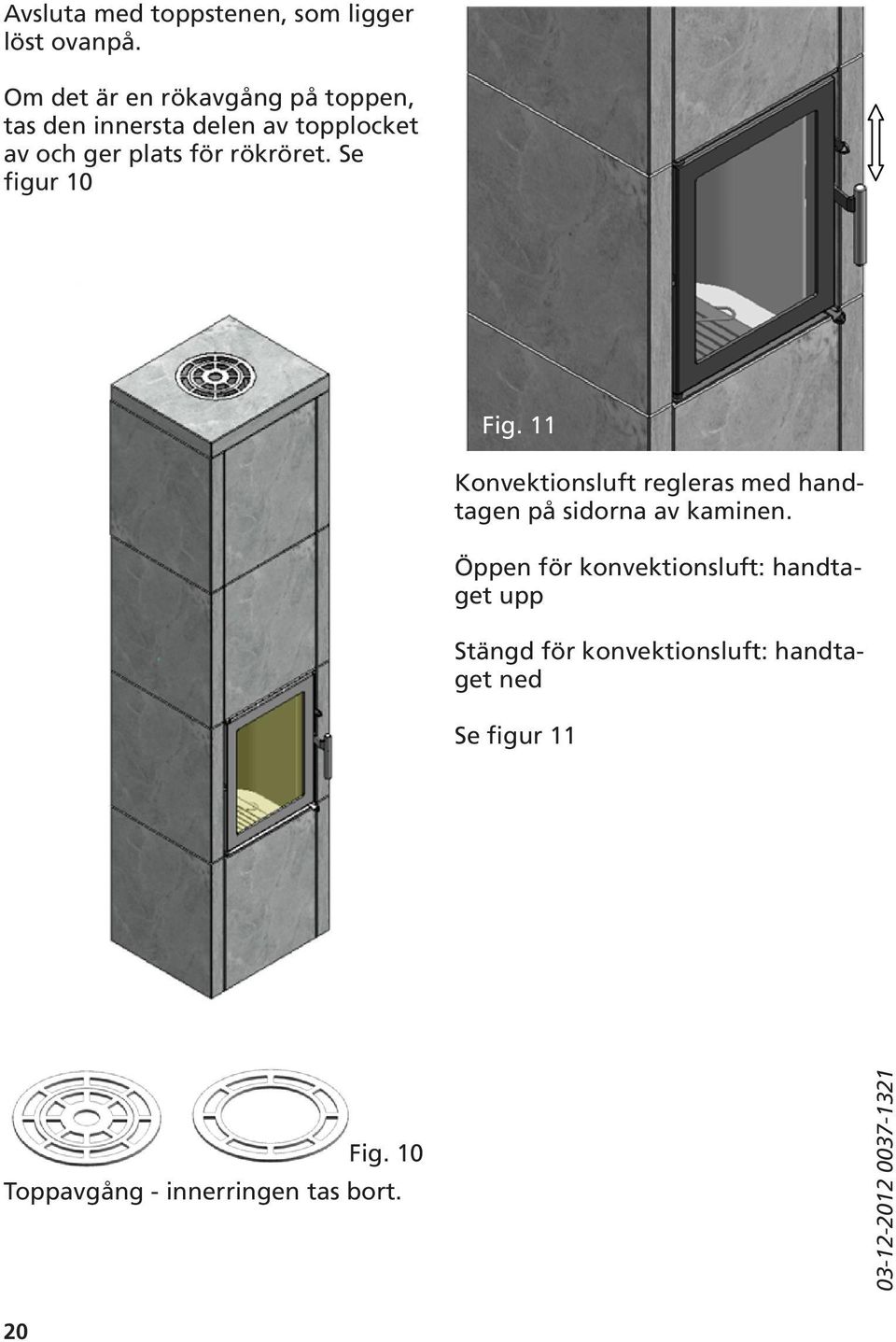 rökröret. Se figur 10 Fig. 11 Konvektionsluft regleras med handtagen på sidorna av kaminen.