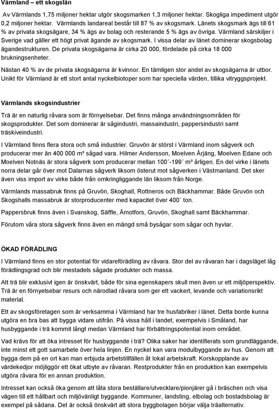 I vissa delar av länet dominerar skogsbolag ägandestrukturen. De privata skogsägarna är cirka 20 000, fördelade på cirka 18 000 brukningsenheter. Nästan 40 % av de privata skogsägarna är kvinnor.