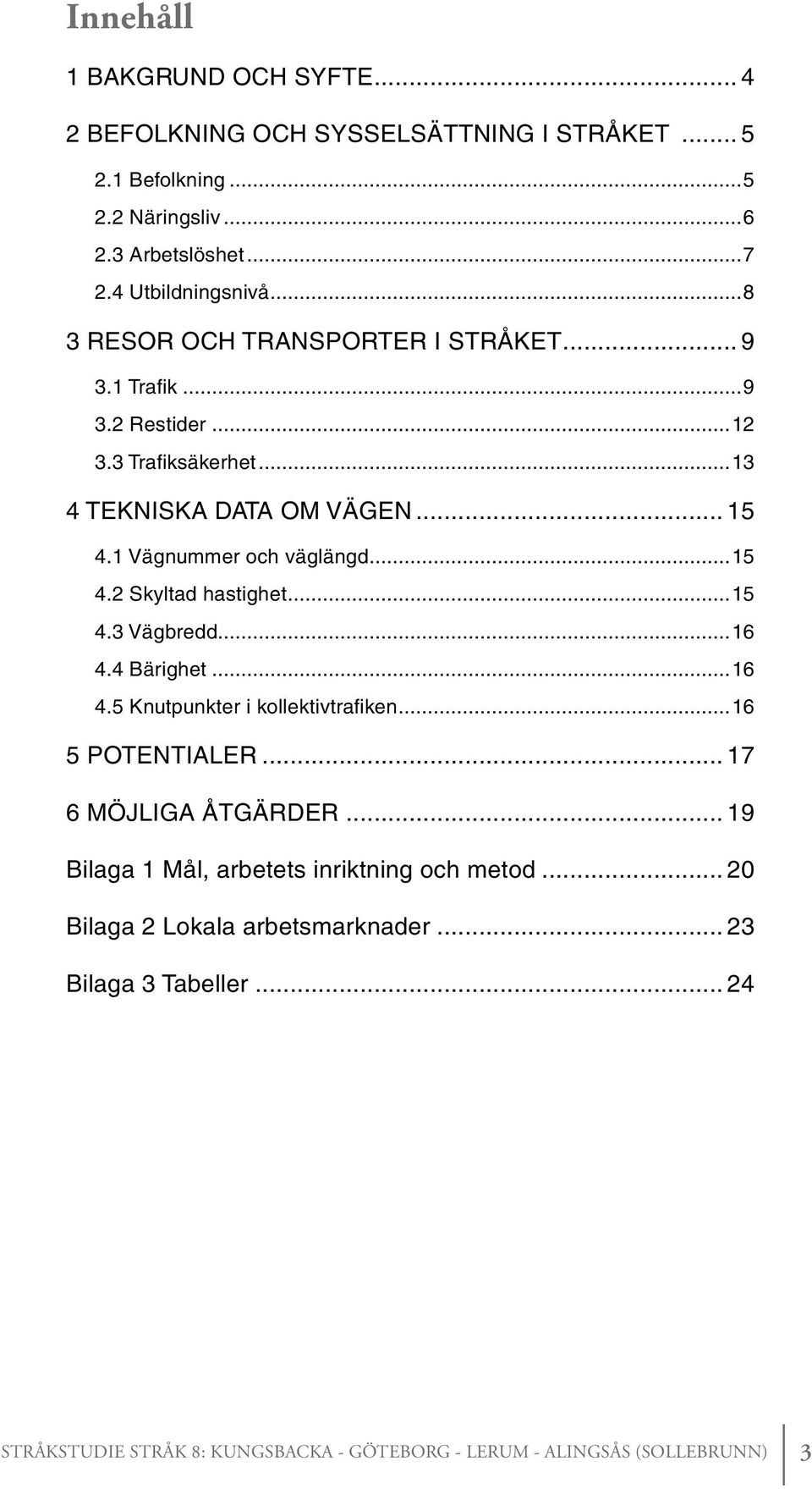 .. 15 4.1 Vägnummer och väglängd...15 4.2 Skyltad hastighet...15 4.3 Vägbredd...16 4.4 Bärighet...16 4.5 Knutpunkter i kollektivtrafiken.