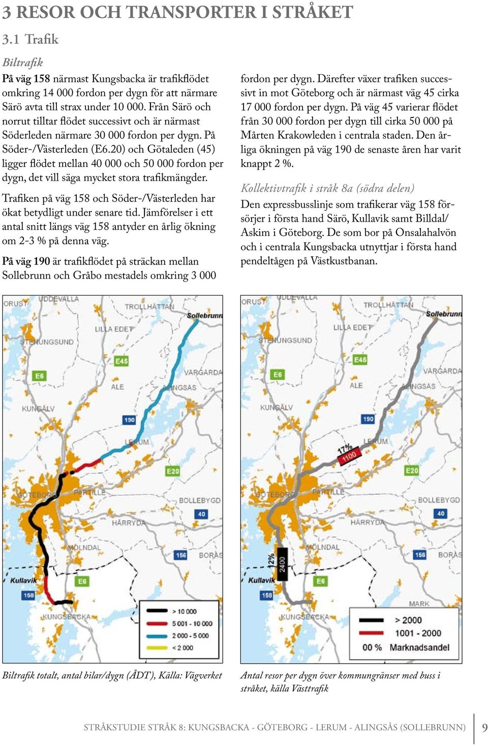 20) och Götaleden (45) ligger flödet mellan 40 000 och 50 000 fordon per dygn, det vill säga mycket stora trafikmängder. Trafiken på väg 158 och Söder-/Västerleden har ökat betydligt under senare tid.