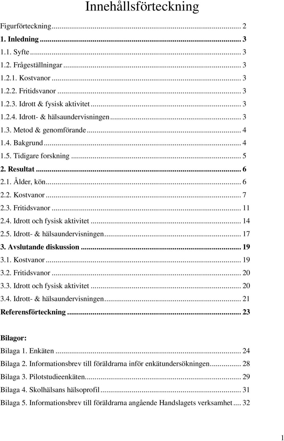 .. 14 2.5. Idrott- & hälsaundervisningen... 17 3. Avslutande diskussion... 19 3.1. Kostvanor... 19 3.2. Fritidsvanor... 20 3.3. Idrott och fysisk aktivitet... 20 3.4. Idrott- & hälsaundervisningen... 21 Referensförteckning.