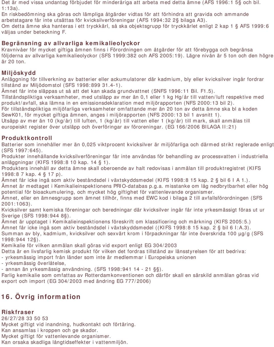 Om detta ämne ska hanteras i ett tryckkärl, så ska objektsgrupp för tryckkärlet enligt 2 kap 1 AFS 1999:6 väljas under beteckning F.