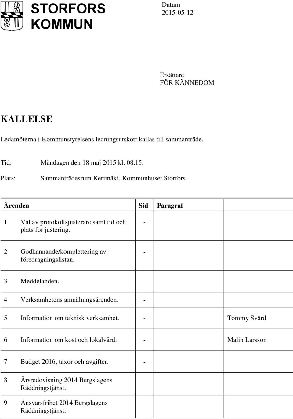 Ärenden Sid Paragraf 1 Val av protokollsjusterare samt tid och plats för justering. - 2 Godkännande/komplettering av föredragningslistan. - 3 Meddelanden.