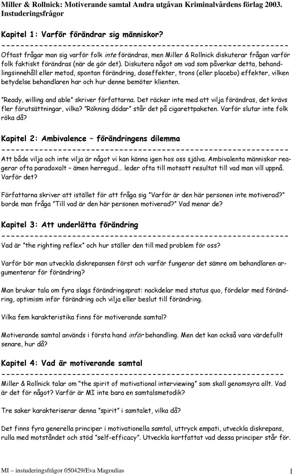 Diskutera något om vad som påverkar detta, behandlingsinnehåll eller metod, spontan förändring, doseffekter, trons (eller placebo) effekter, vilken betydelse behandlaren har och hur denne bemöter