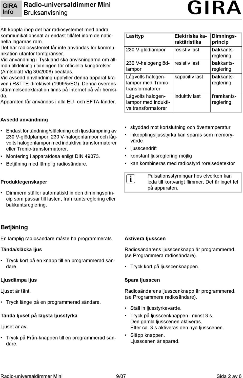 Vd avsedd användnng uppfyller denna apparat kraven R&TTE-drektvet (1999/5/EG). Denna överensstämmelsedeklaraton fnns på Internet på vår hemsda. Apparaten får användas alla EU- och EFTA-länder.