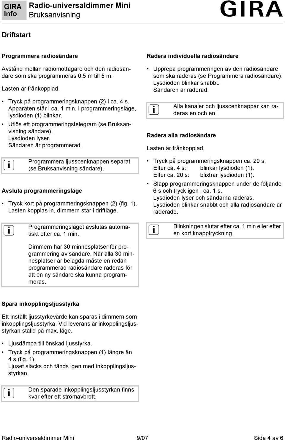 Sändaren är programmerad. Programmera ljusscenknappen separat (se Bruksanvsnng sändare). Avsluta programmerngsläge Tryck kort på programmerngsknappen (2) (fg. 1).