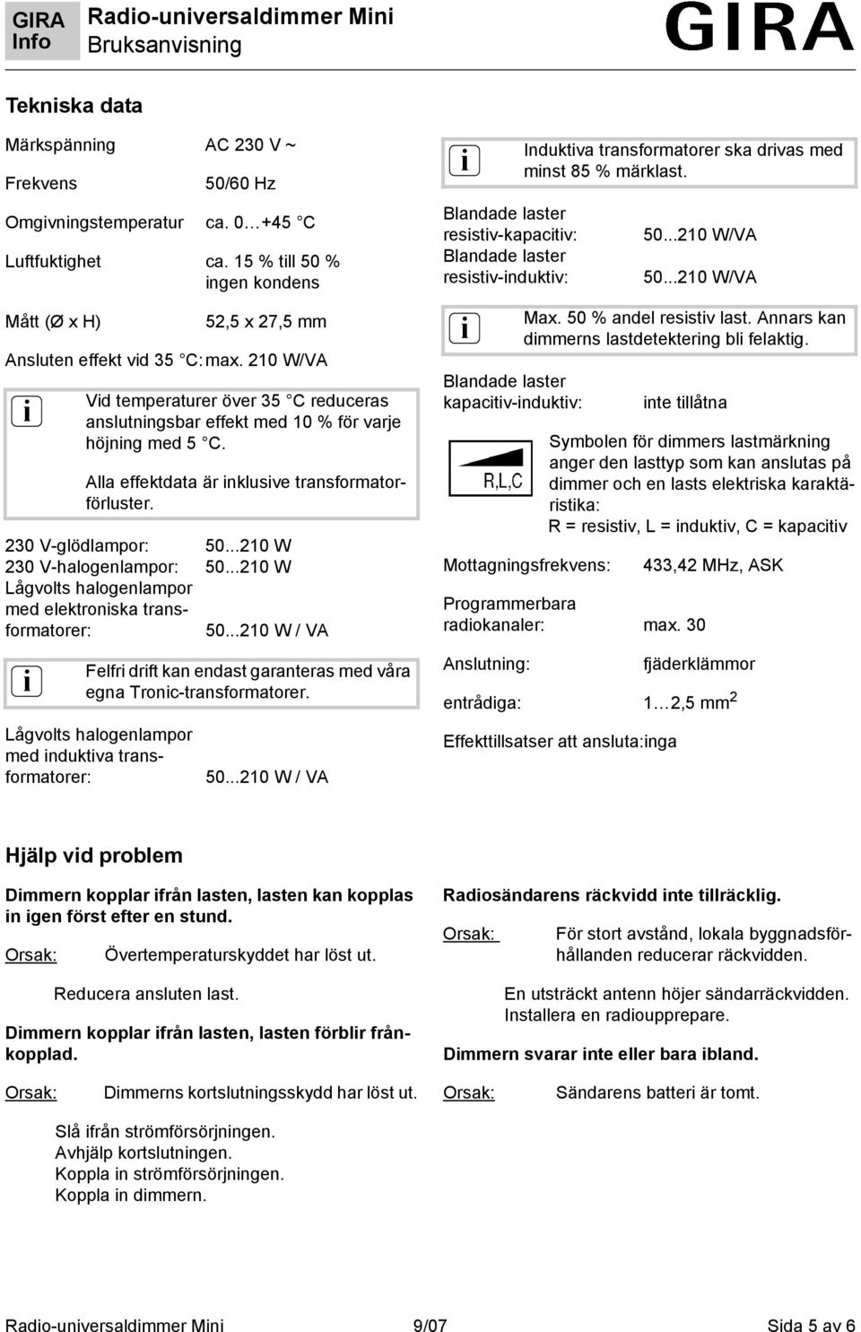 ..210 W / VA Vd temperaturer över 35 C reduceras anslutnngsbar effekt med 10 % för varje höjnng med 5 C. Alla effektdata är nklusve transformatorförluster.