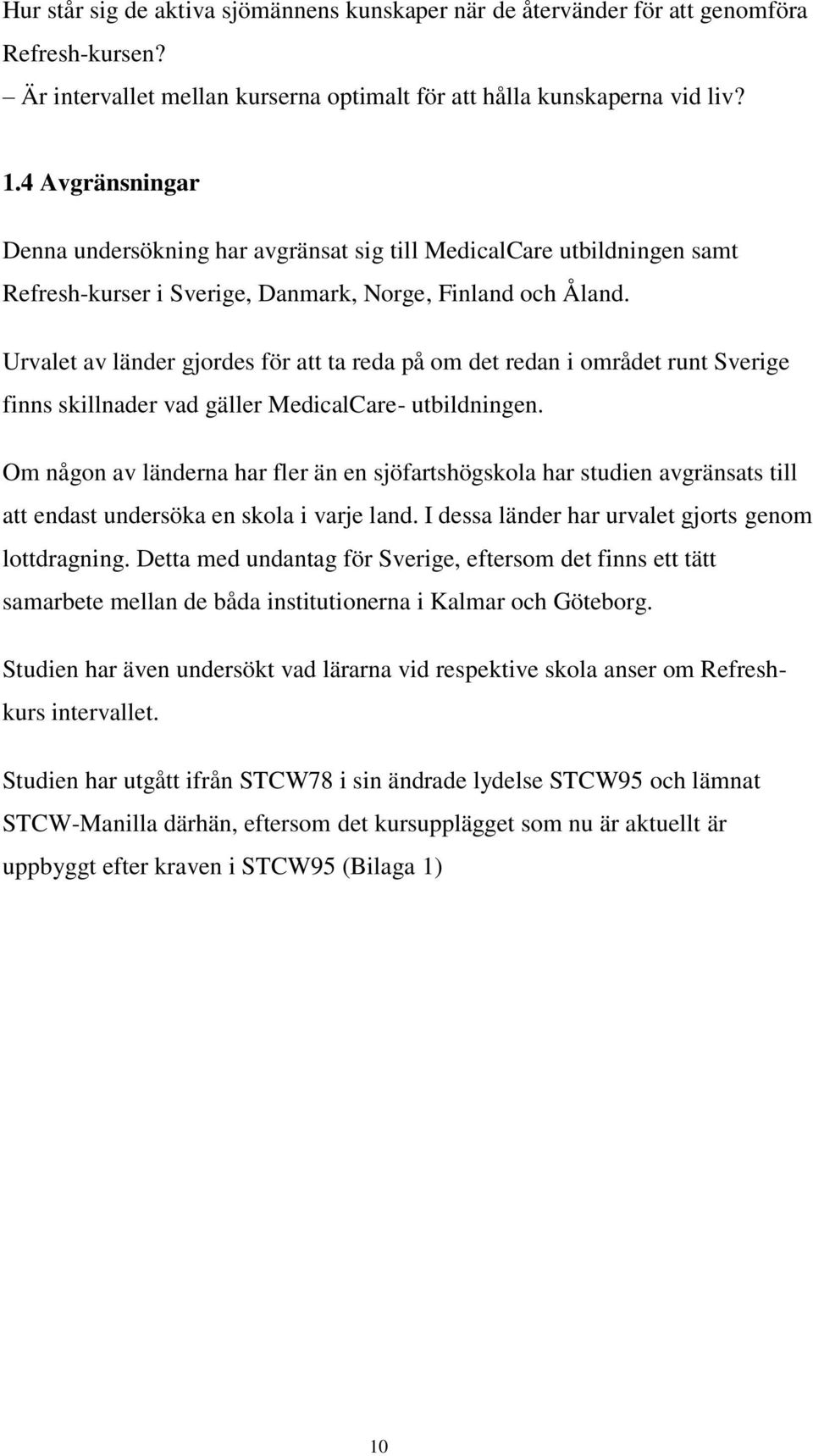 Urvalet av länder gjordes för att ta reda på om det redan i området runt Sverige finns skillnader vad gäller MedicalCare- utbildningen.