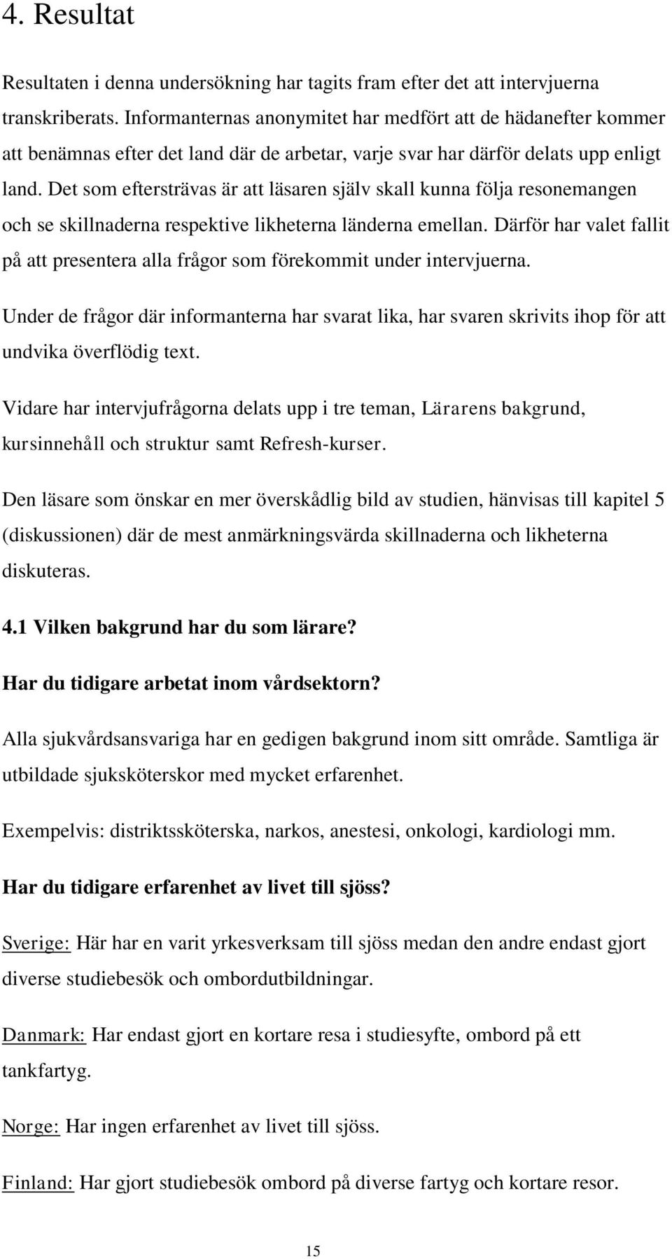 Det som eftersträvas är att läsaren själv skall kunna följa resonemangen och se skillnaderna respektive likheterna länderna emellan.