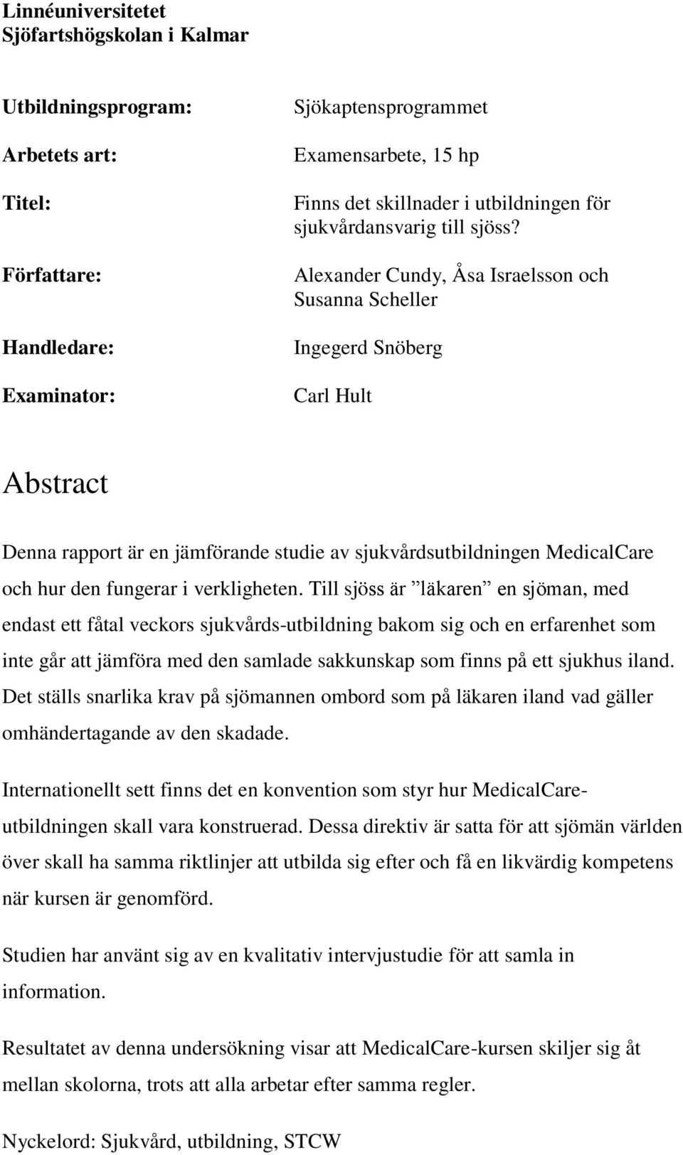 Alexander Cundy, Åsa Israelsson och Susanna Scheller Ingegerd Snöberg Carl Hult Abstract Denna rapport är en jämförande studie av sjukvårdsutbildningen MedicalCare och hur den fungerar i verkligheten.