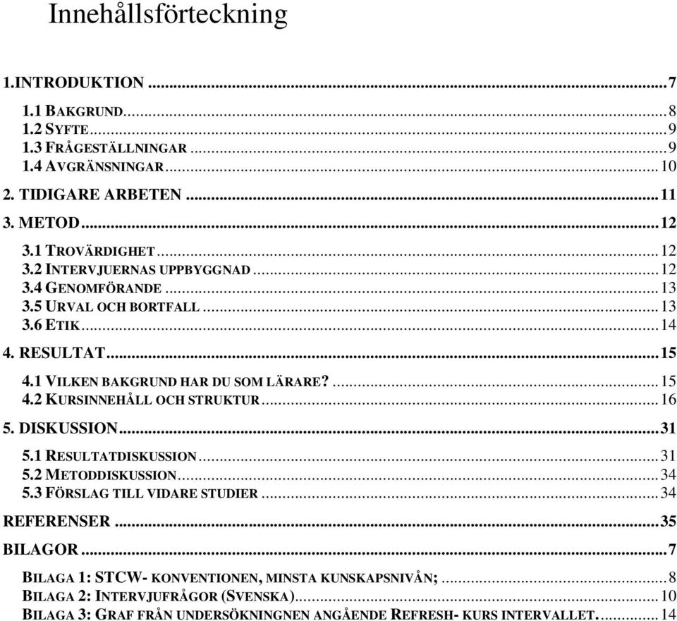 1 VILKEN BAKGRUND HAR DU SOM LÄRARE?... 15 4.2 KURSINNEHÅLL OCH STRUKTUR... 16 5. DISKUSSION... 31 5.1 RESULTATDISKUSSION... 31 5.2 METODDISKUSSION... 34 5.