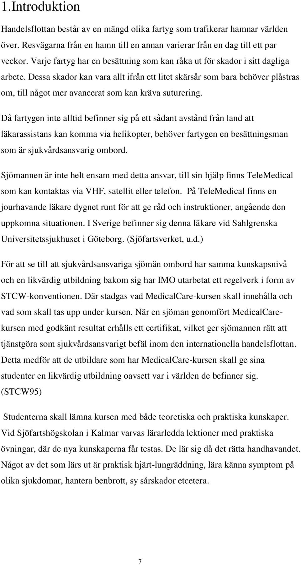 Dessa skador kan vara allt ifrån ett litet skärsår som bara behöver plåstras om, till något mer avancerat som kan kräva suturering.