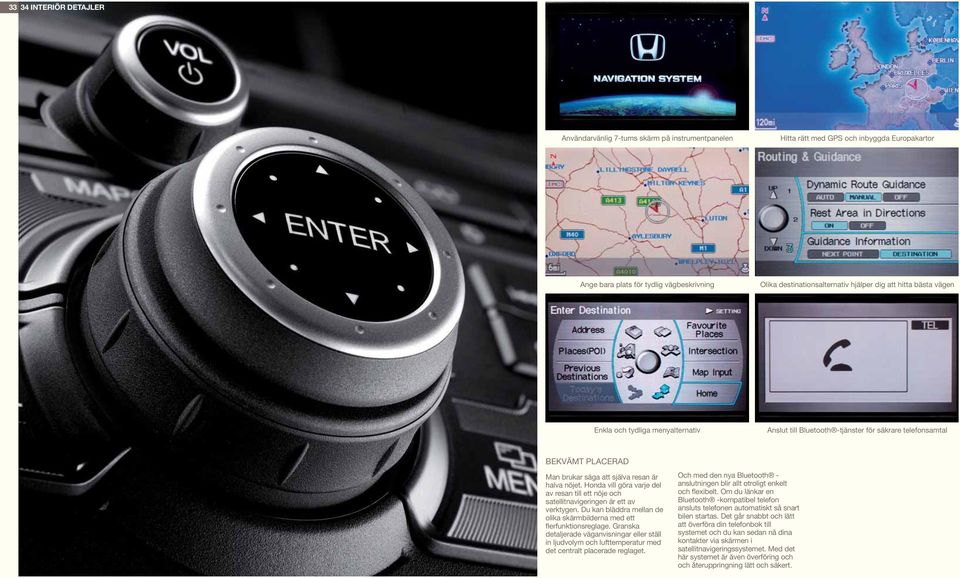 Honda vill göra varje del av resan till ett nöje och satellitnavigeringen är ett av verktygen. Du kan bläddra mellan de olika skärmbilderna med ett flerfunktionsreglage.