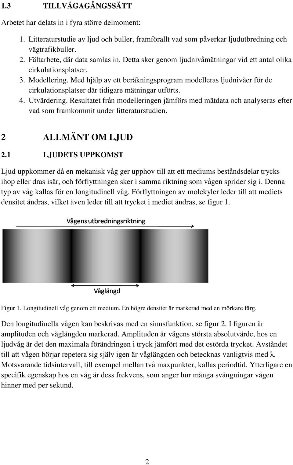 Med hjälp av ett beräkningsprogram modelleras ljudnivåer för de cirkulationsplatser där tidigare mätningar utförts. 4. Utvärdering.