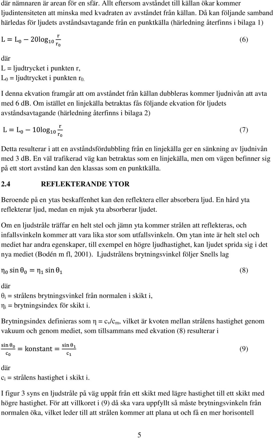 I denna ekvation framgår att om avståndet från källan dubbleras kommer ljudnivån att avta med 6 db.