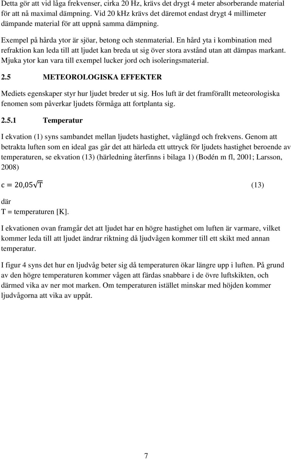 En hård yta i kombination med refraktion kan leda till att ljudet kan breda ut sig över stora avstånd utan att dämpas markant. Mjuka ytor kan vara till exempel lucker jord och isoleringsmaterial. 2.