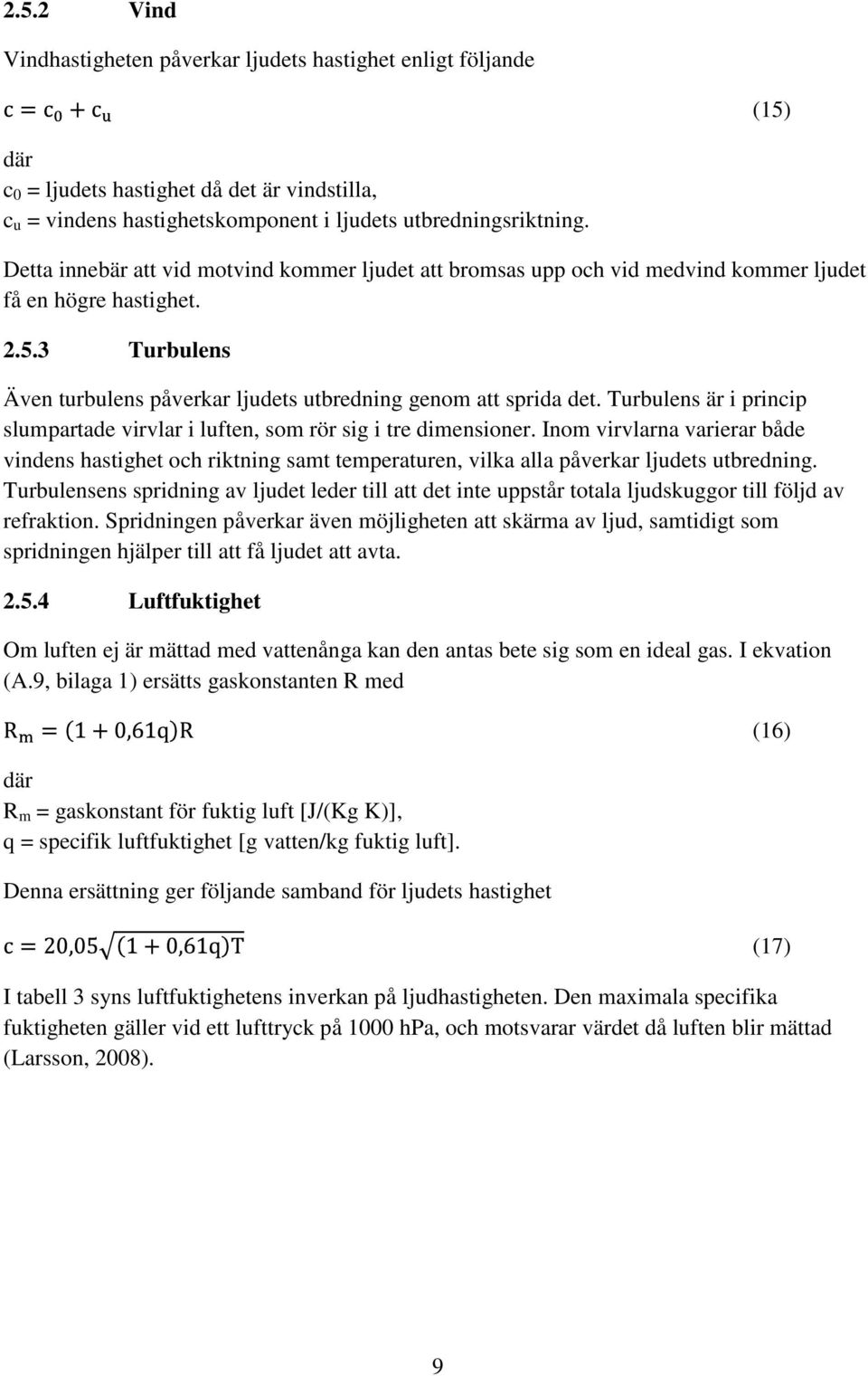 Turbulens är i princip slumpartade virvlar i luften, som rör sig i tre dimensioner.