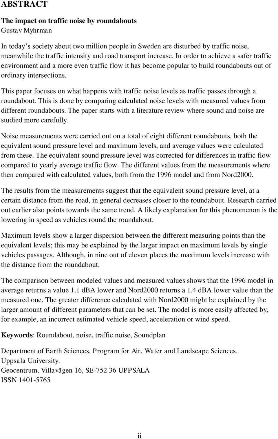 This paper focuses on what happens with traffic noise levels as traffic passes through a roundabout. This is done by comparing calculated noise levels with measured values from different roundabouts.