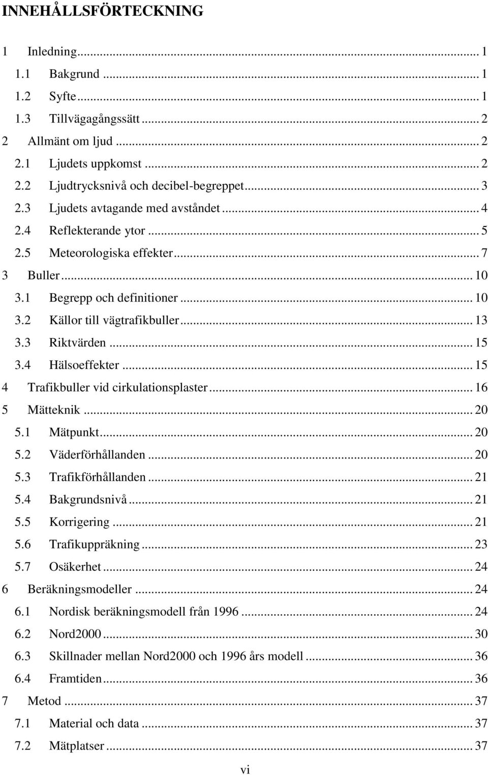 3 Riktvärden... 15 3.4 Hälsoeffekter... 15 4 Trafikbuller vid cirkulationsplaster... 16 5 Mätteknik... 20 5.1 Mätpunkt... 20 5.2 Väderförhållanden... 20 5.3 Trafikförhållanden... 21 5.4 Bakgrundsnivå.