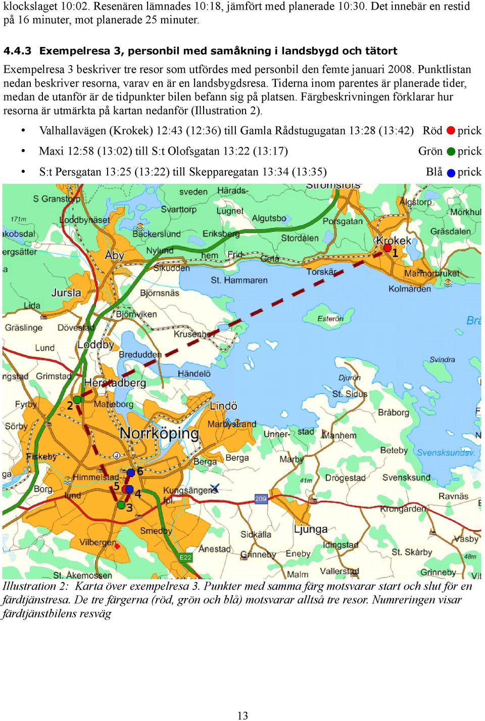 Punktlistan nedan beskriver resorna, varav en är en landsbygdsresa. Tiderna inom parentes är planerade tider, medan de utanför är de tidpunkter bilen befann sig på platsen.