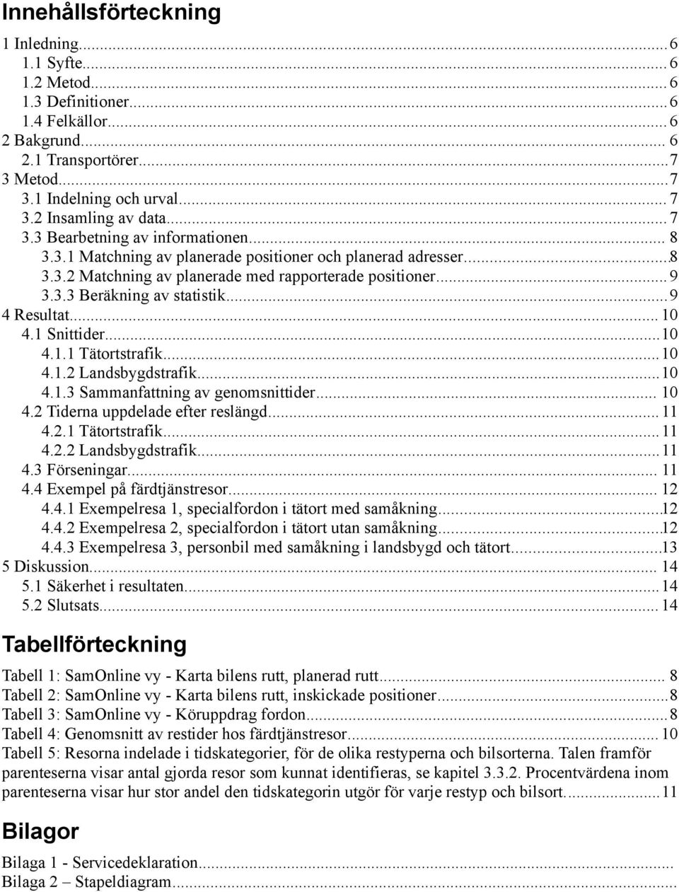 ..9 4 Resultat... 10 4.1 Snittider...10 4.1.1 Tätortstrafik...10 4.1.2 Landsbygdstrafik...10 4.1.3 Sammanfattning av genomsnittider... 10 4.2 Tiderna uppdelade efter reslängd... 11 4.2.1 Tätortstrafik...11 4.2.2 Landsbygdstrafik...11 4.3 Förseningar.