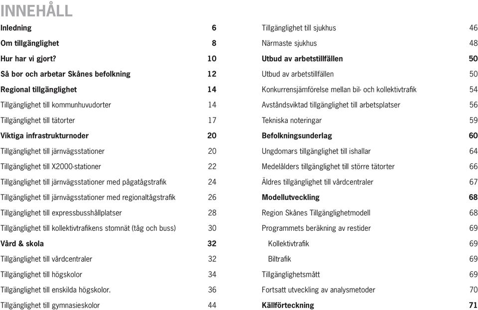 järnvägsstationer 20 Tillgänglighet till X2000-stationer 22 Tillgänglighet till järnvägsstationer med pågatågstrafi k 24 Tillgänglighet till järnvägsstationer med regionaltågstrafi k 26