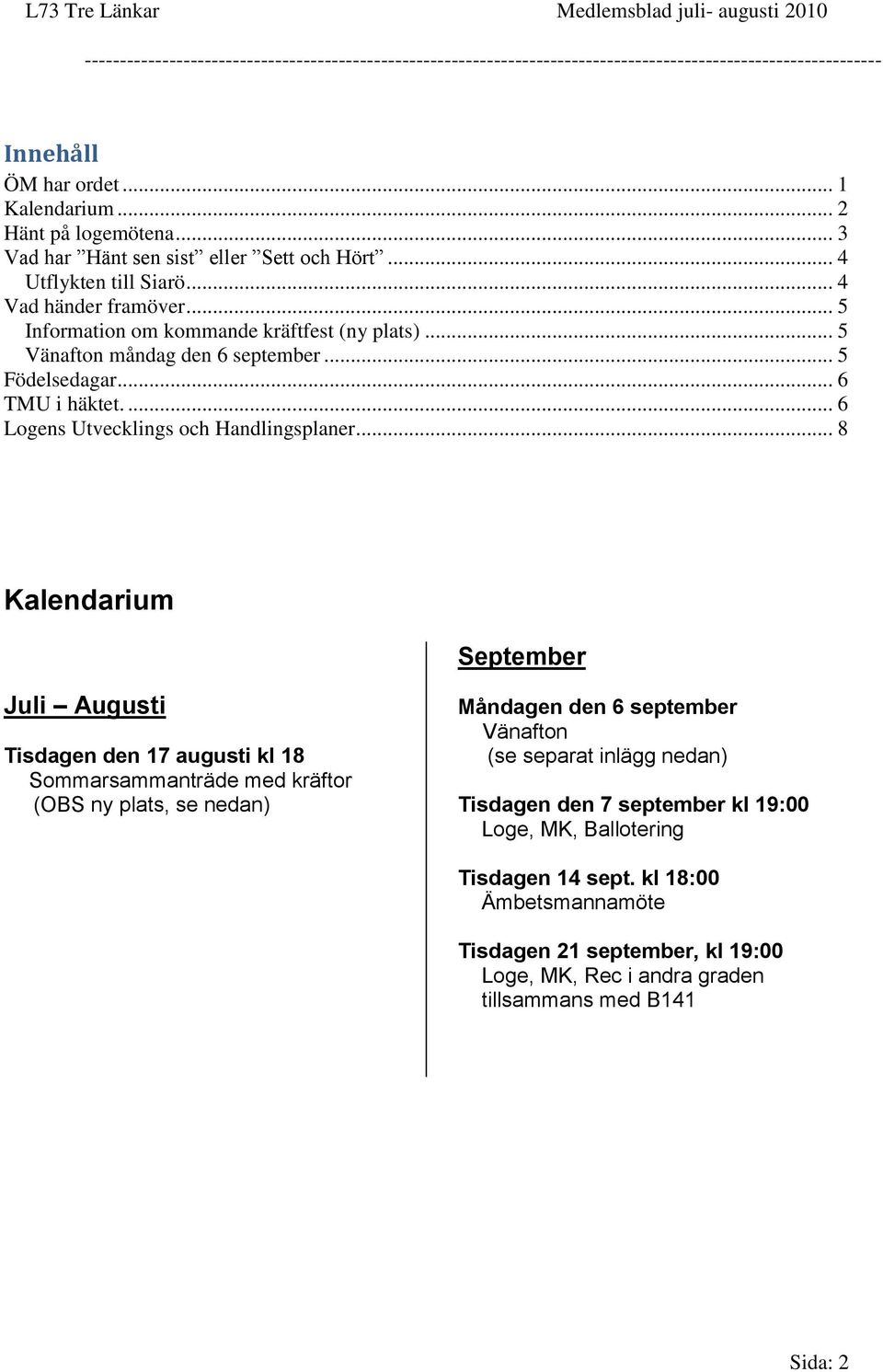 .. 8 Kalendarium September Juli Augusti Tisdagen den 17 augusti kl 18 Sommarsammanträde med kräftor (OBS ny plats, se nedan) Måndagen den 6 september Vänafton (se separat