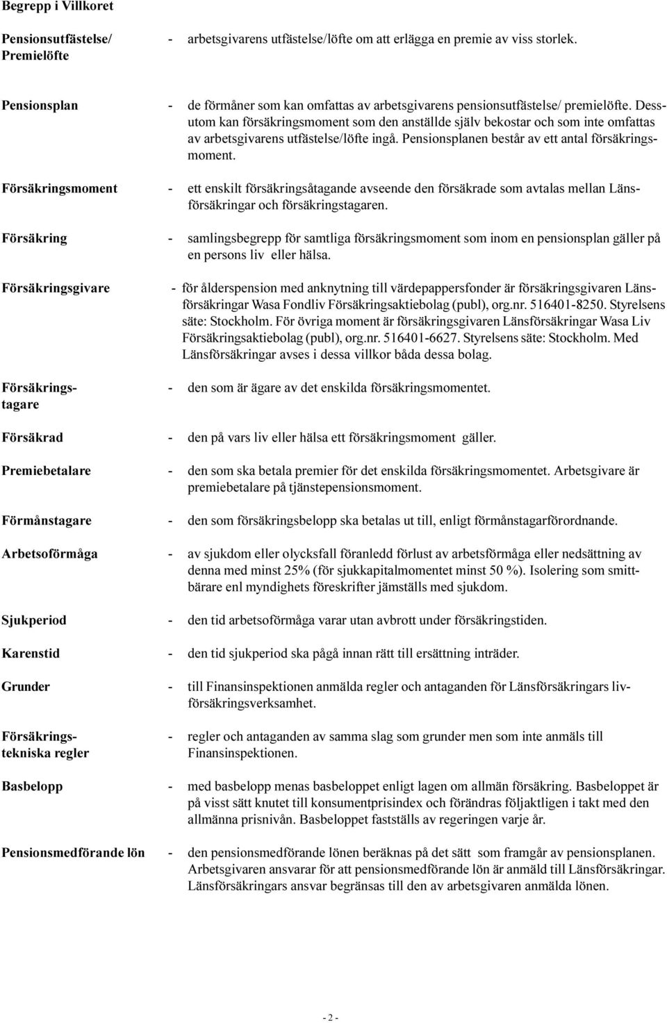 Dessutom kan försäkringsmoment som den anställde själv bekostar och som inte omfattas av arbetsgivarens utfästelse/löfte ingå. Pensionsplanen består av ett antal försäkringsmoment.