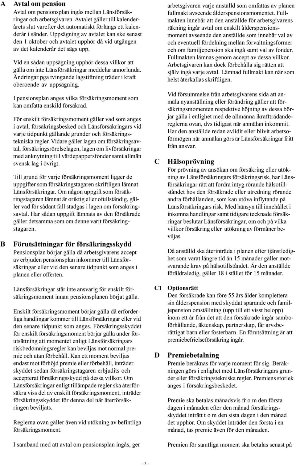 Vid en sådan uppsägning upphör dessa villkor att gälla om inte Länsförsäkringar meddelar annorlunda. Ändringar pga tvingande lagstiftning träder i kraft oberoende av uppsägning.