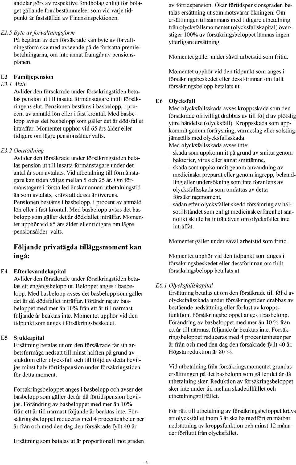 E3 Familjepension E3.1 Aktiv Avlider den försäkrade under försäkringstiden betalas pension ut till insatta förmånstagare intill försäkringens slut.