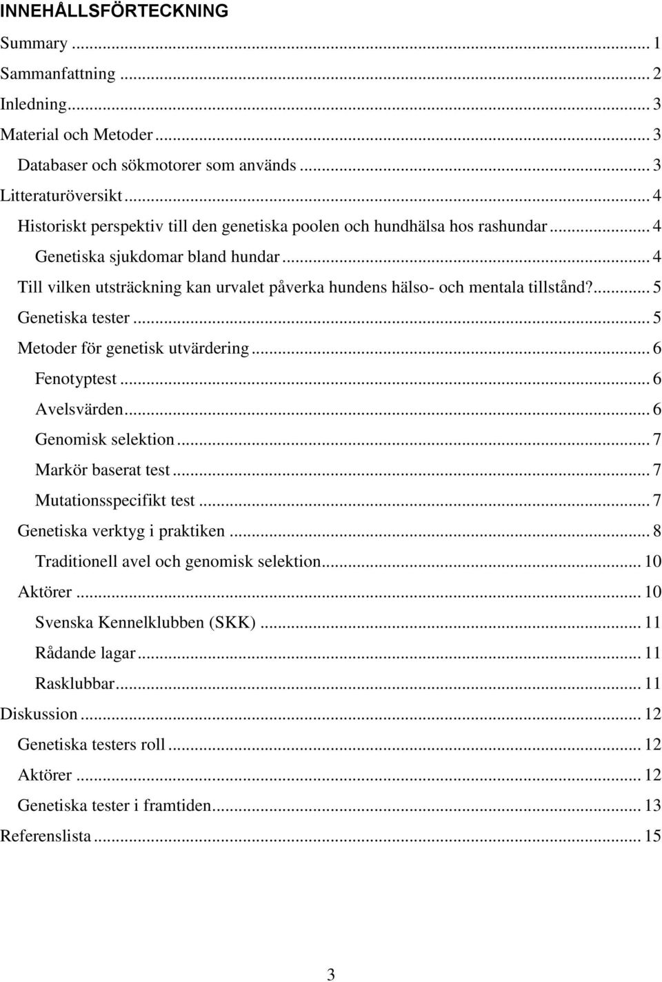 .. 4 Till vilken utsträckning kan urvalet påverka hundens hälso- och mentala tillstånd?... 5 Genetiska tester... 5 Metoder för genetisk utvärdering... 6 Fenotyptest... 6 Avelsvärden.