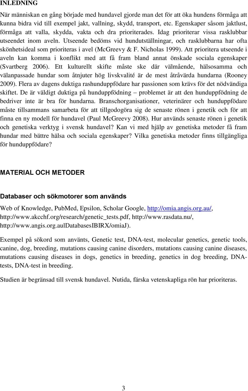 Utseende bedöms vid hundutställningar, och rasklubbarna har ofta skönhetsideal som prioriteras i avel (McGreevy & F. Nicholas 1999).