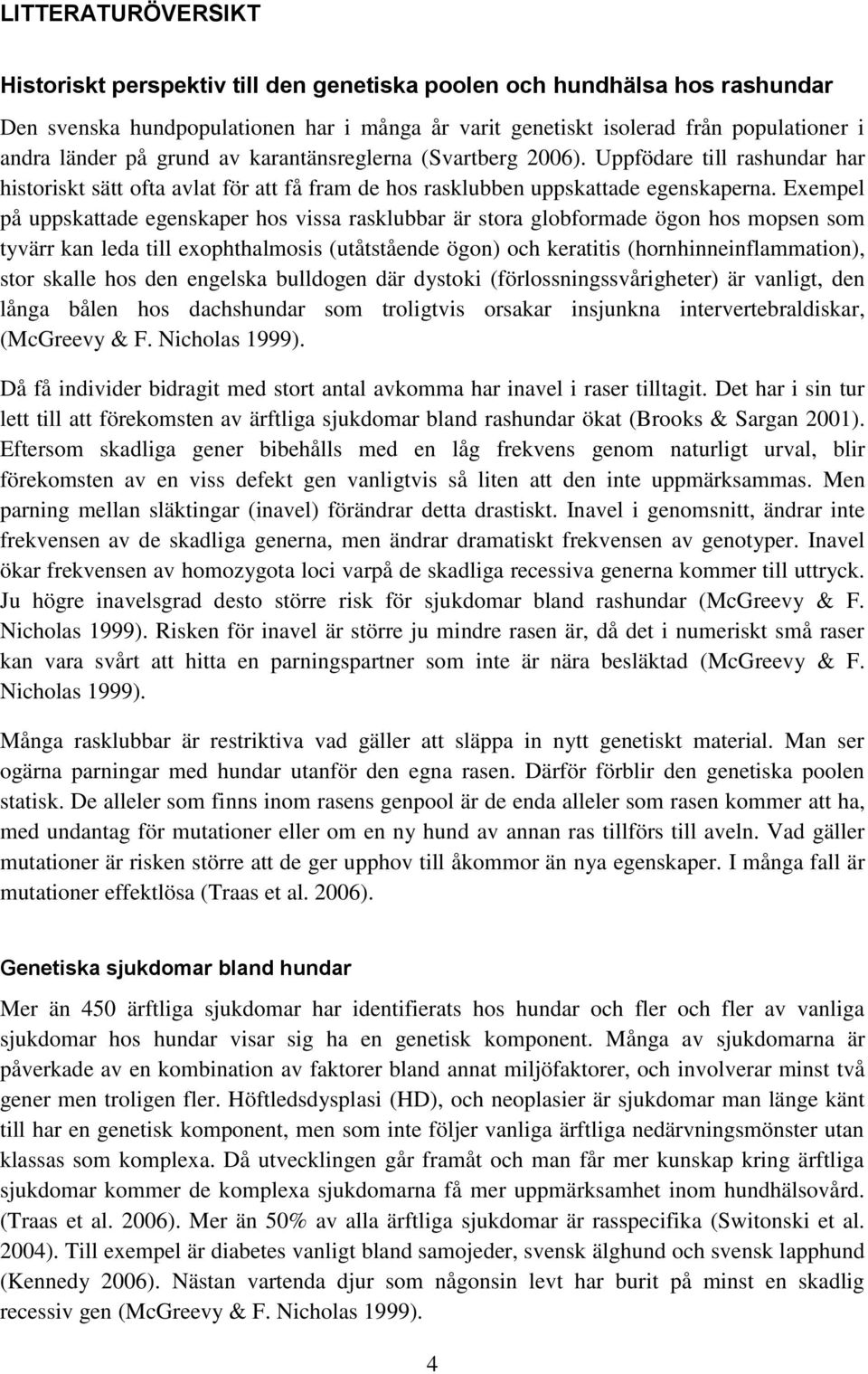 Exempel på uppskattade egenskaper hos vissa rasklubbar är stora globformade ögon hos mopsen som tyvärr kan leda till exophthalmosis (utåtstående ögon) och keratitis (hornhinneinflammation), stor