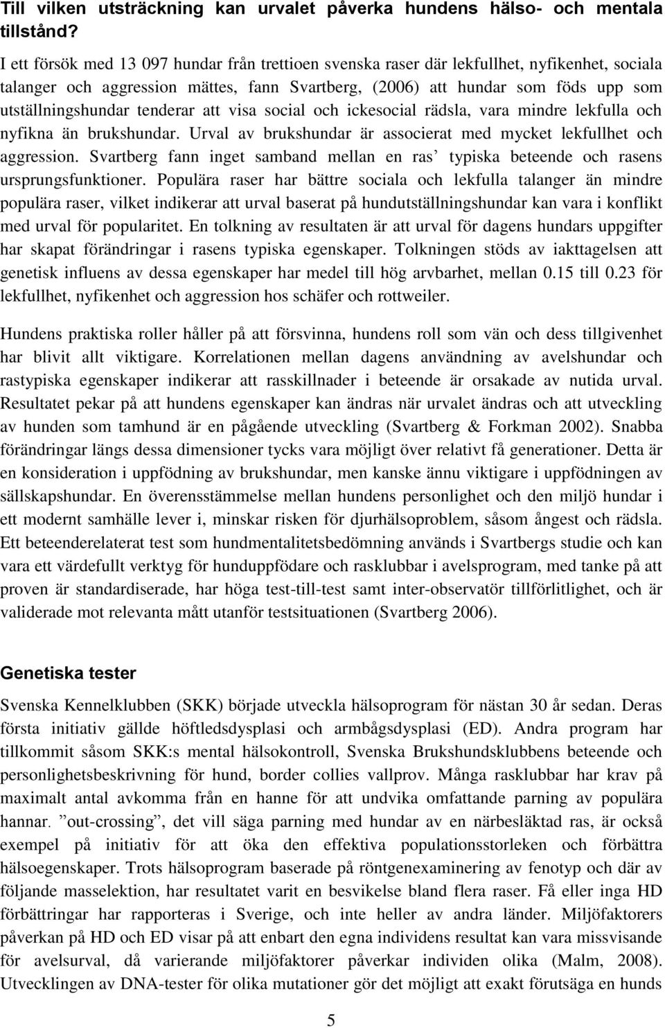 tenderar att visa social och ickesocial rädsla, vara mindre lekfulla och nyfikna än brukshundar. Urval av brukshundar är associerat med mycket lekfullhet och aggression.