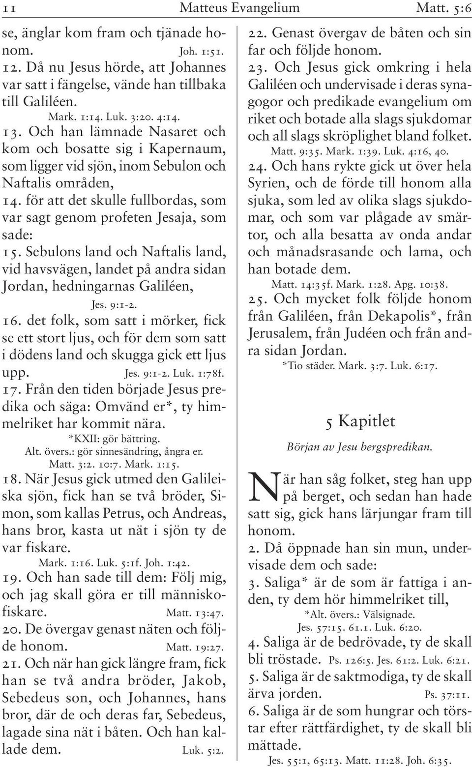 för att det skulle fullbordas, som var sagt genom profeten Jesaja, som sade: 15. Sebulons land och Naftalis land, vid havsvägen, landet på andra sidan Jordan, hedningarnas Galiléen, Jes. 9:1-2. 16.