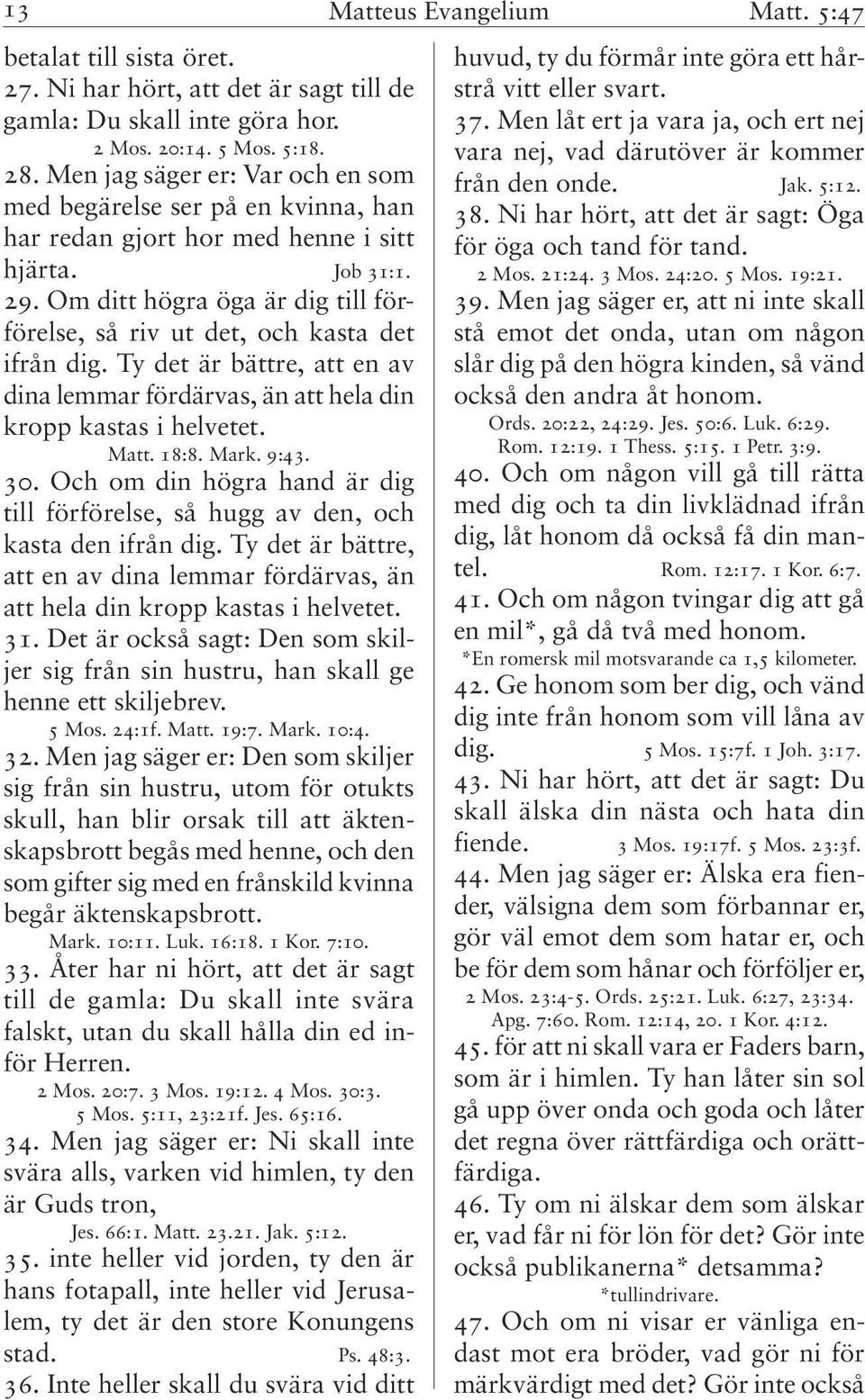 Om ditt högra öga är dig till förförelse, så riv ut det, och kasta det ifrån dig. Ty det är bättre, att en av dina lemmar fördärvas, än att hela din kropp kastas i helvetet. Matt. 18:8. Mark. 9:43.