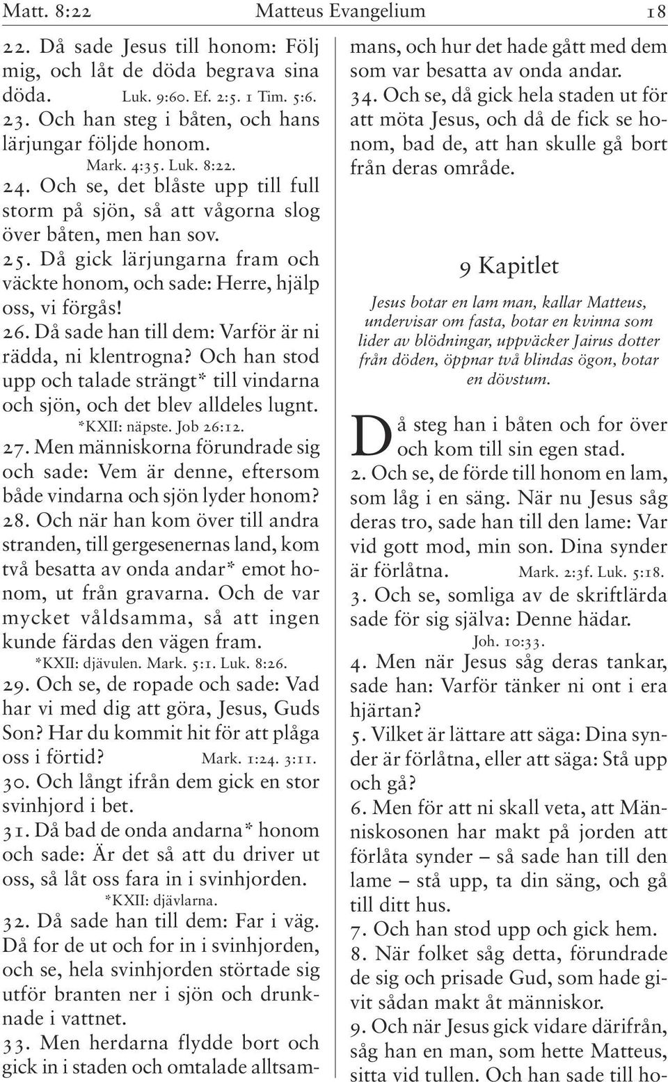 Då gick lärjungarna fram och väckte honom, och sade: Herre, hjälp oss, vi förgås! 26. Då sade han till dem: Varför är ni rädda, ni klentrogna?