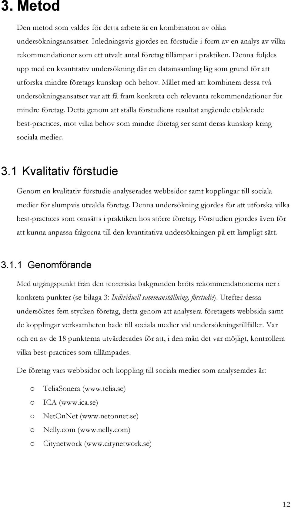 Denna följdes upp med en kvantitativ undersökning där en datainsamling låg sm grund för att utfrska mindre företags kunskap ch behv.