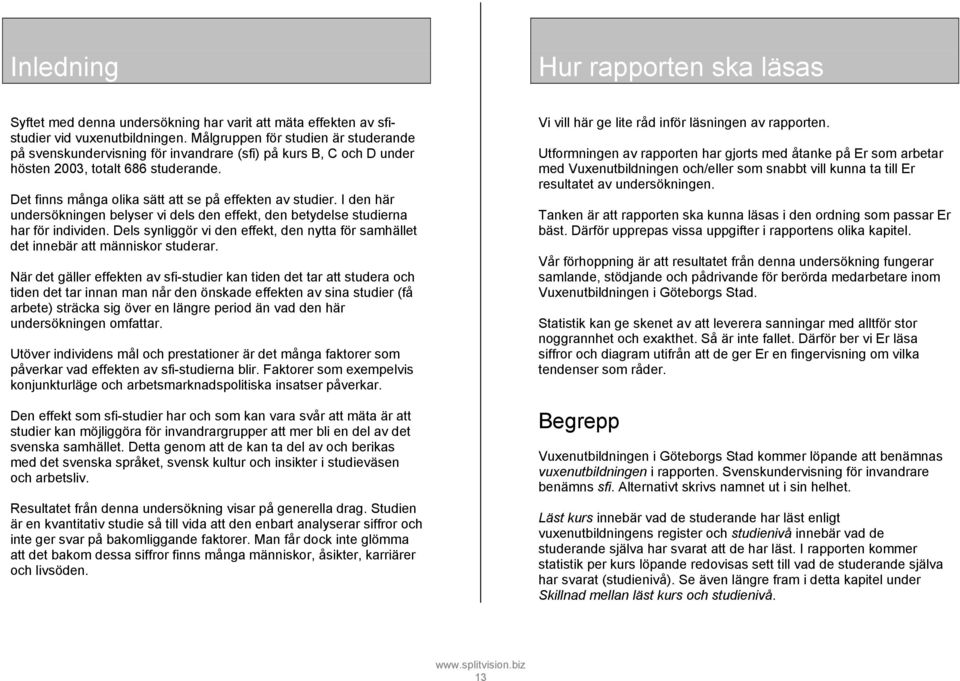 I den här undersökningen belyser vi dels den effekt, den betydelse studierna har för individen. Dels synliggör vi den effekt, den nytta för samhället det innebär att människor studerar.